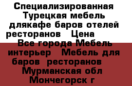 Специализированная Турецкая мебель длякафе,баров,отелей,ресторанов › Цена ­ 5 000 - Все города Мебель, интерьер » Мебель для баров, ресторанов   . Мурманская обл.,Мончегорск г.